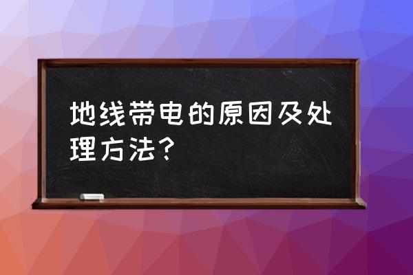 地线带电会有什么危险？如何避免电线带电的问题