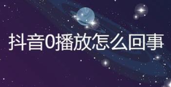 抖音0播放怎么回事?原因和解决方法是什么?